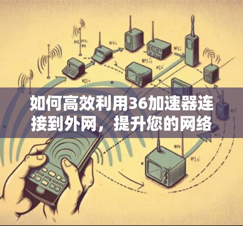 如何高效利用36加速器连接到外网，提升您的网络使用效率