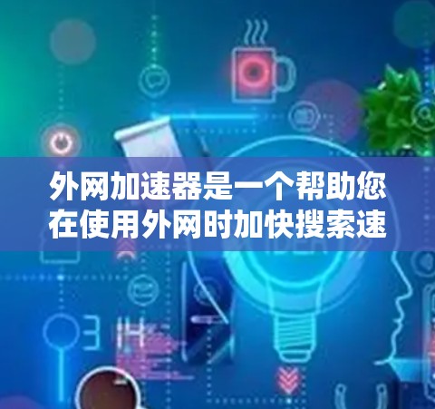 外网加速器是一个帮助您在使用外网时加快搜索速度的工具。它通过加速浏览器或搜索引擎的性能，使得您可以在更快的速度下完成搜索和访问网页。以下是一些外网加速器的体验和推荐