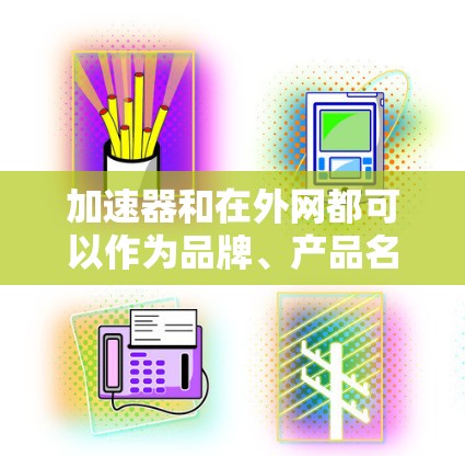 加速器和在外网都可以作为品牌、产品名称或技术术语使用，具体含义取决于上下文。以下是详细的解释
