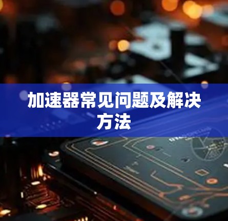 加速器常见问题及解决方法
