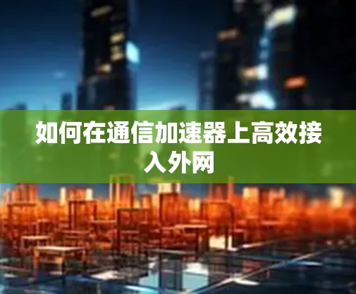 如何在通信加速器上高效接入外网