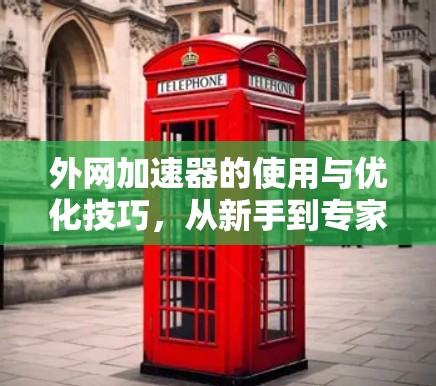 外网加速器的使用与优化技巧，从新手到专家的指南