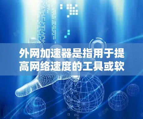 外网加速器是指用于提高网络速度的工具或软件，通常用于在手机或电脑上加速外网数据传输。以下是一些常见的外网加速器类型及其优缺点