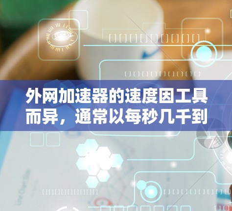 外网加速器的速度因工具而异，通常以每秒几千到几千个页面的加载速度。以下是一些常见的外网加速器及其性能特点
