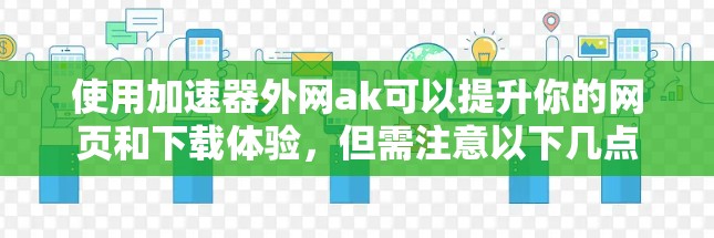 使用加速器外网ak可以提升你的网页和下载体验，但需注意以下几点