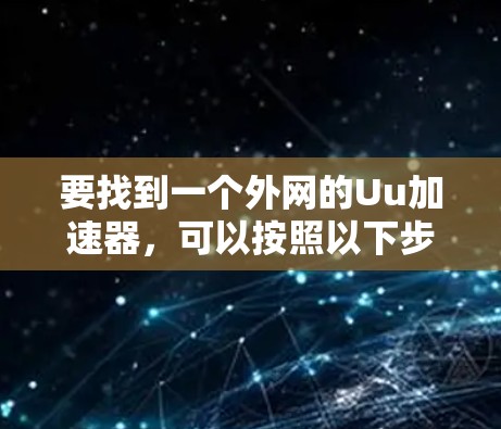 要找到一个外网的Uu加速器，可以按照以下步骤操作