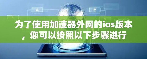 为了使用加速器外网的ios版本，您可以按照以下步骤进行