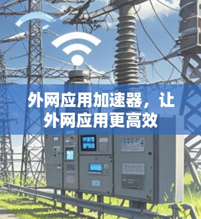 外网应用加速器,让外网应用更高效 外网应用加速器,让外网应用更高效