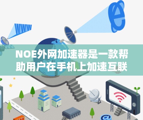 NOE外网加速器是一款帮助用户在手机上加速互联网连接的工具，由NetEase开发。以下是关于NOE的详细信息