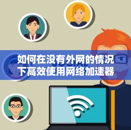 如何在没有外网的情况下高效使用网络加速器？