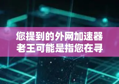 您提到的外网加速器老王可能是指您在寻找一个外网加速工具，或者是一个特定应用的名称。如果您是寻找外网加速工具，可以考虑以下推荐