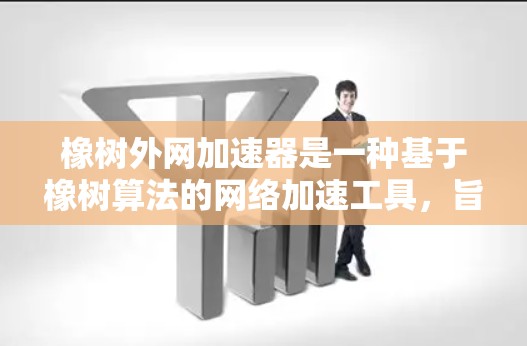 橡树外网加速器是一种基于橡树算法的网络加速工具，旨在通过多个网络连接提升下载速度，尤其在互联网资源不足的情况下。以下是关于橡树外网加速器的详细分析