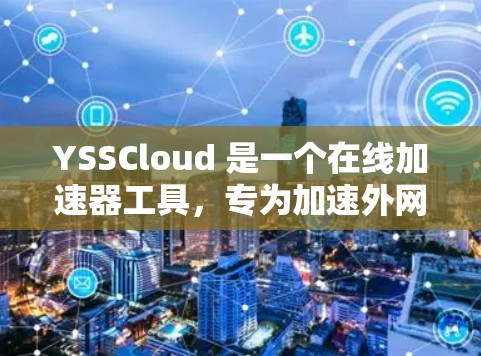 YSSCloud 是一个在线加速器工具，专为加速外网访问而设计的。它支持多种配置模式，帮助用户在保证安全的前提下，提升网页加载速度。以下是关于 YSSCloud 的一些关键信息和操作步骤