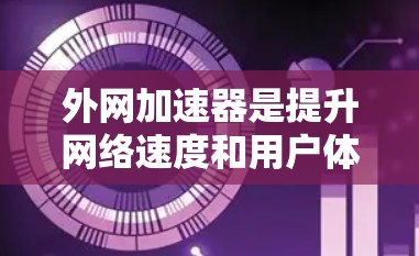 外网加速器是提升网络速度和用户体验的重要工具，尤其是对于那些经常使用互联网的用户来说，拥有高效的网络加速器可以显著提高生产力和工作效率。以下是一些推荐的外网加速器，供您参考