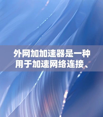 外网加加速器是一种用于加速网络连接、提高服务响应速度或增强安全性的工具。以下是一个全面的指南，涵盖不同的需求和设备类型