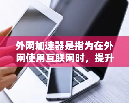 外网加速器是指为在外网使用互联网时,提升网页加载速度和减少延迟的工具或软件。这些加速器通常会通过多种方式优化网页加载路径、减少延迟、优化缓存等方法来提升加载速度 外网加速器是指为在外网使用互联网时,提升网页加载速度和减少延迟的工具或软件。这些加速器通常会通过多种方式优化网页加载路径、减少延迟、优化缓存等方法来提升加载速度