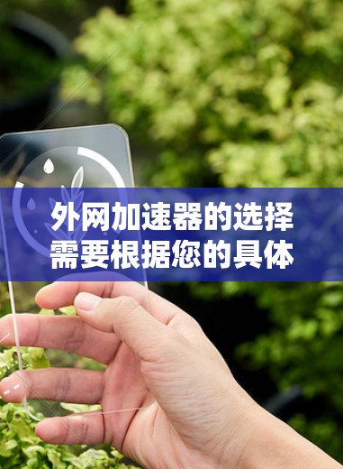 外网加速器的选择需要根据您的具体需求来决定。以下是一些推荐的外网加速器，供您参考