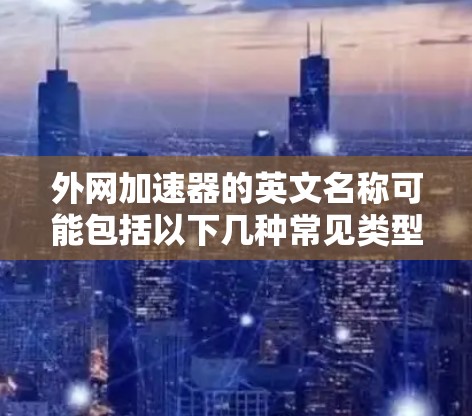 外网加速器的英文名称可能包括以下几种常见类型