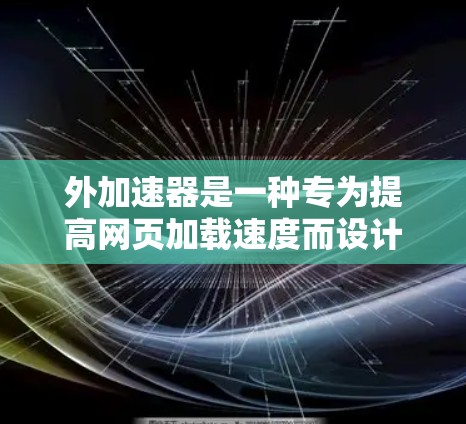 外加速器是一种专为提高网页加载速度而设计的工具,通过结合网页加速、服务器优化、流量控制和负载均衡等技术,独立运行在用户端,提供加速服务。以下是关于外加速器的详细总结 外加速器是一种专为提高网页加载速度而设计的工具,通过结合网页加速、服务器优化、流量控制和负载均衡等技术,独立运行在用户端,提供加速服务。以下是关于外加速器的详细总结