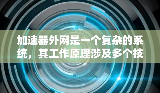 加速器外网是一个复杂的系统，其工作原理涉及多个技术领域，包括网络通信、数据处理、算法、硬件优化等。以下是对加速器外网工作原理的详细分析