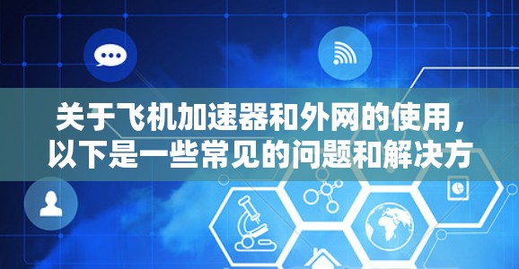 关于飞机加速器和外网的使用，以下是一些常见的问题和解决方案