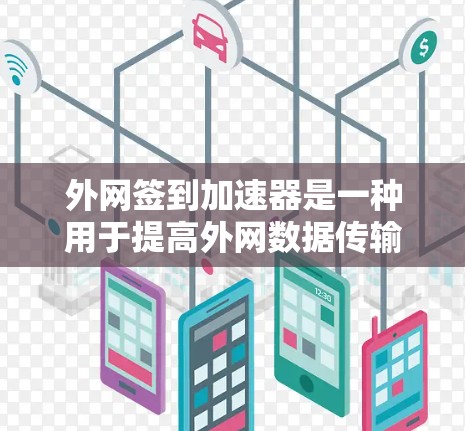 外网签到加速器是一种用于提高外网数据传输速度的工具。它可以通过自动检测发送速率、自动调整发送速率、同步发送到目标服务器等方式帮助用户优化数据传输效率。以下是一些常见的外网签到加速器的功能和设置选项