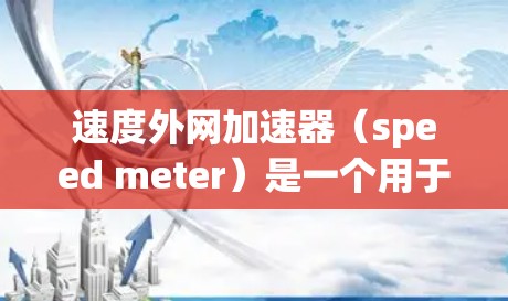 速度外网加速器（speed meter）是一个用于测量车辆或电子设备当前速度的工具，广泛应用于汽车驾驶、电子设备控制和工业环境。以下是其详细说明