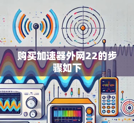 购买加速器外网22的步骤如下