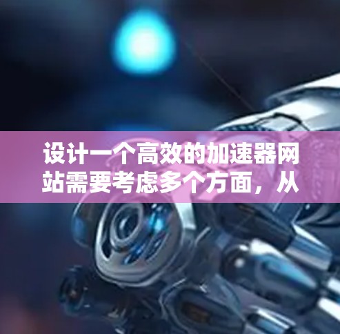 设计一个高效的加速器网站需要考虑多个方面，从结构到用户体验，再到动态设计。以下是一个详细的构建步骤，帮助您构建一个功能完善、用户体验友好的加速器网站