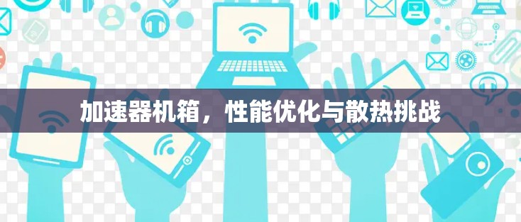 加速器机箱，性能优化与散热挑战