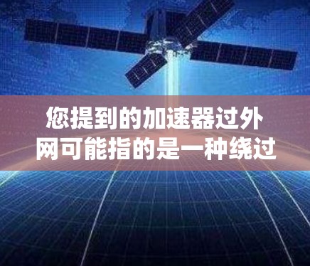 您提到的加速器过外网可能指的是一种绕过路由器或网络设备的加速设置，以便在外部网络上进行数据传输或处理。以下是一些可能的解决方案