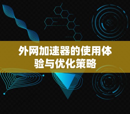 外网加速器的使用体验与优化策略