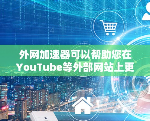 外网加速器可以帮助您在YouTube等外部网站上更快、更流畅地访问，特别是当您使用移动设备或有网络延迟时。以下是推荐的外网加速器推荐，帮助您提升YouTube访问体验