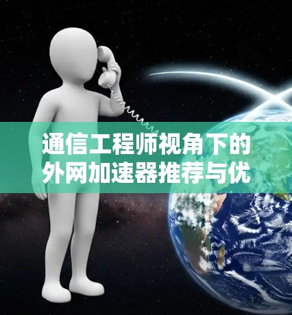通信工程师视角下的外网加速器推荐与优化策略