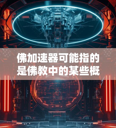 佛加速器可能指的是佛教中的某些概念或术语，而外网则可能指外部的网络资源或平台。以下是一些可能的解释和资源建议