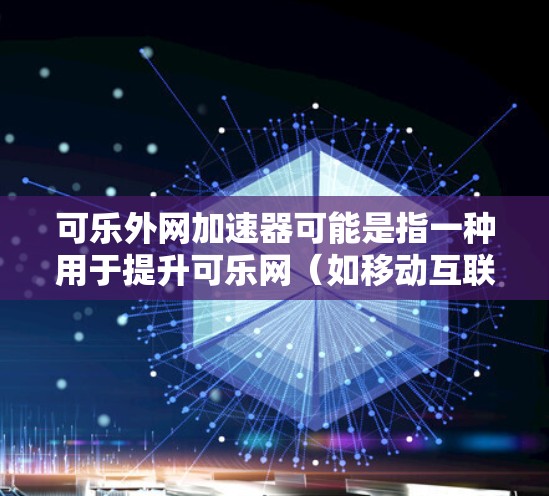可乐外网加速器可能是指一种用于提升可乐网（如移动互联网服务）网络速度的加速工具。可乐网本身是全球领先的移动互联网服务，提供多样化的应用和娱乐体验。在使用可乐网时，确保网络速度是提升体验的重要因素