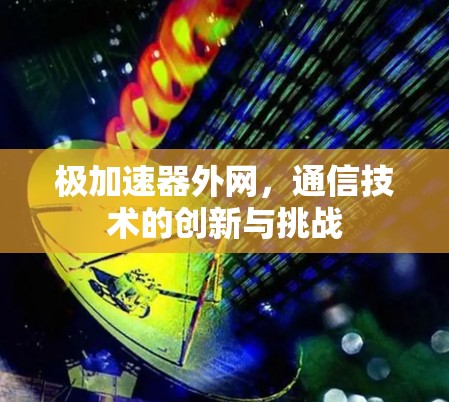 极加速器外网，通信技术的创新与挑战