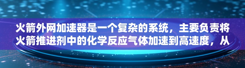 火箭外网加速器是一个复杂的系统，主要负责将火箭推进剂中的化学反应气体加速到高速度，从而加速火箭进入轨道。以下是对其功能和原理的详细分析