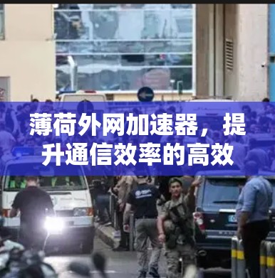 薄荷外网加速器，提升通信效率的高效选择