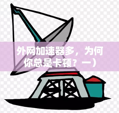 外网加速器多，为何你总是卡顿？一）