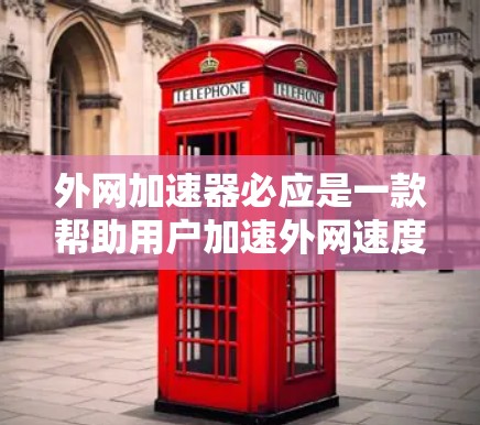 外网加速器必应是一款帮助用户加速外网速度的工具，提供多种功能以优化网络连接。以下是关于必应外网加速器的详细信息
