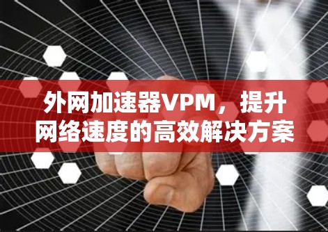 外网加速器VPM，提升网络速度的高效解决方案