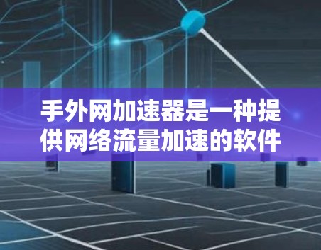 手外网加速器是一种提供网络流量加速的软件工具，帮助用户更快地连接到互联网。以下是关于手外网加速器的详细信息