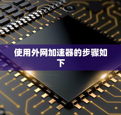 使用外网加速器的步骤如下