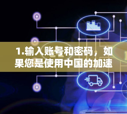 1.输入账号和密码，如果您是使用中国的加速器软件，您需要输入账号和密码。例如，如果您使用的是加速中国网，您需要输入以下信息
