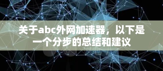 关于abc外网加速器,以下是一个分步的总结和建议 关于abc外网加速器,以下是一个分步的总结和建议
