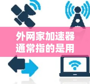 外网家加速器通常指的是用于提升外网连接速度的加速软件或工具。以下是一些关于外网家加速器的常见问题和解决方案