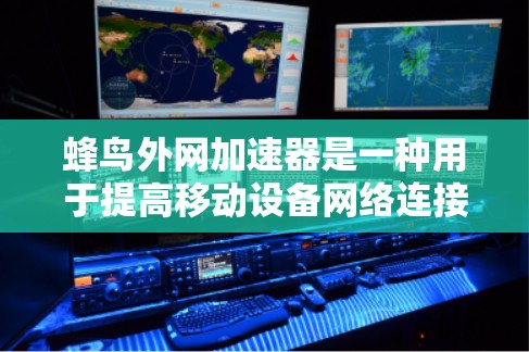 蜂鸟外网加速器是一种用于提高移动设备网络连接速度的工具，通过优化数据包处理、智能加速和多设备连接等功能，帮助用户获得更快的网络体验。以下是对蜂鸟外网加速器的详细介绍