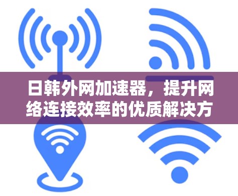 日韩外网加速器，提升网络连接效率的优质解决方案