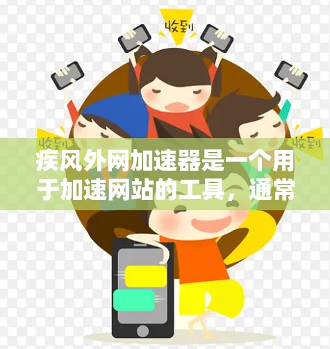 疾风外网加速器是一个用于加速网站的工具，通常支持多平台和各种类型的网站，包括网页、视频和在线游戏。以下是对这款工具的详细介绍
